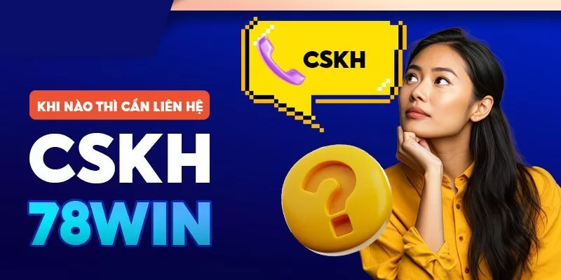 Những trường hợp nên liên hệ CSKH 78WIN